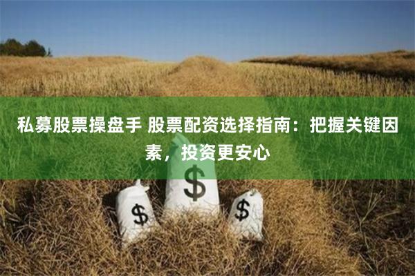 私募股票操盘手 股票配资选择指南：把握关键因素，投资更安心