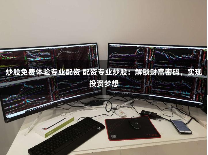 炒股免费体验专业配资 配资专业炒股：解锁财富密码，实现投资梦想