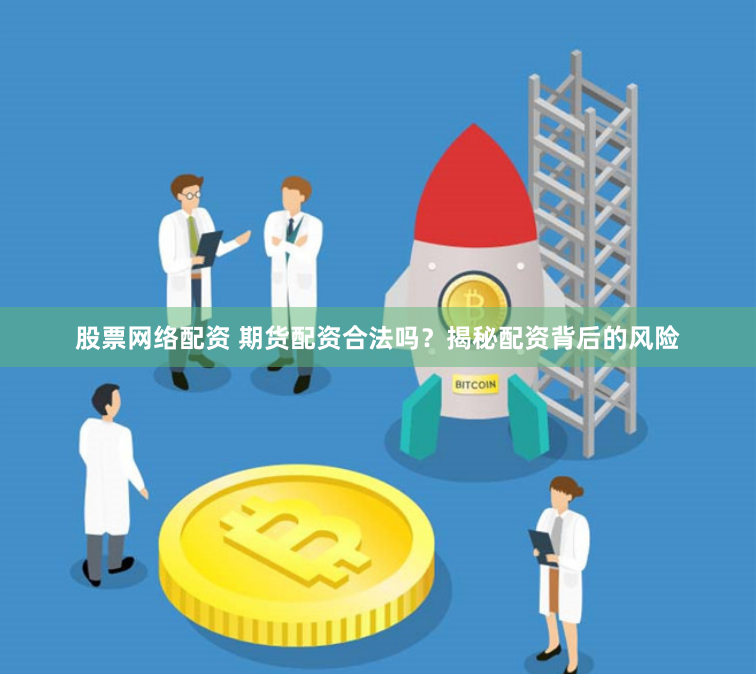 股票网络配资 期货配资合法吗？揭秘配资背后的风险
