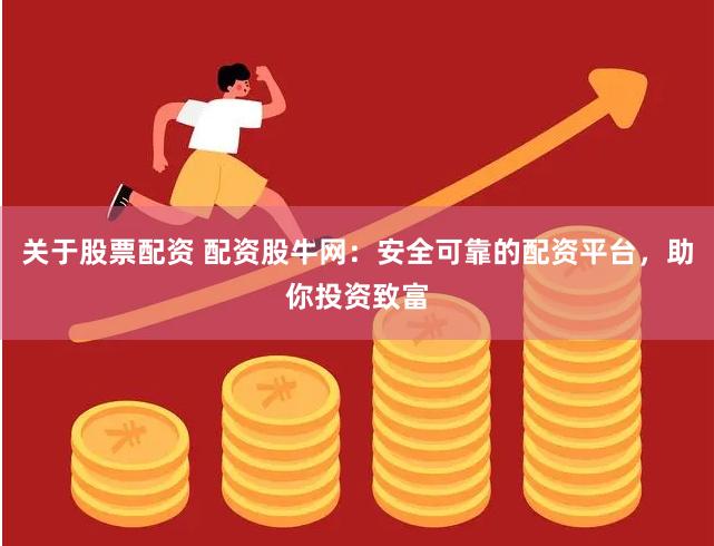 关于股票配资 配资股牛网：安全可靠的配资平台，助你投资致富