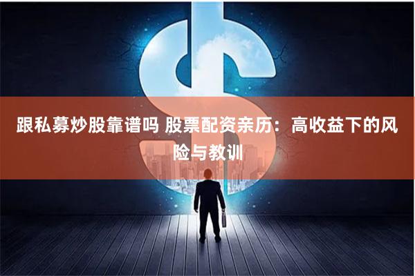 跟私募炒股靠谱吗 股票配资亲历：高收益下的风险与教训