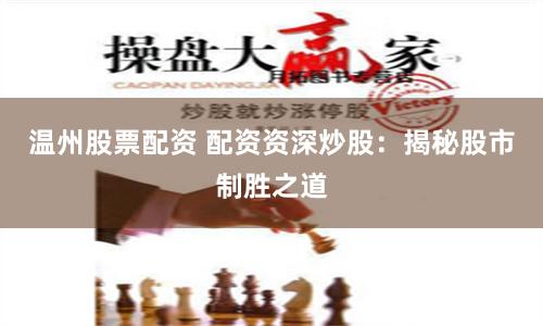 温州股票配资 配资资深炒股：揭秘股市制胜之道