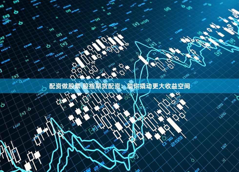 配资做股票 股指期货配资：助你撬动更大收益空间
