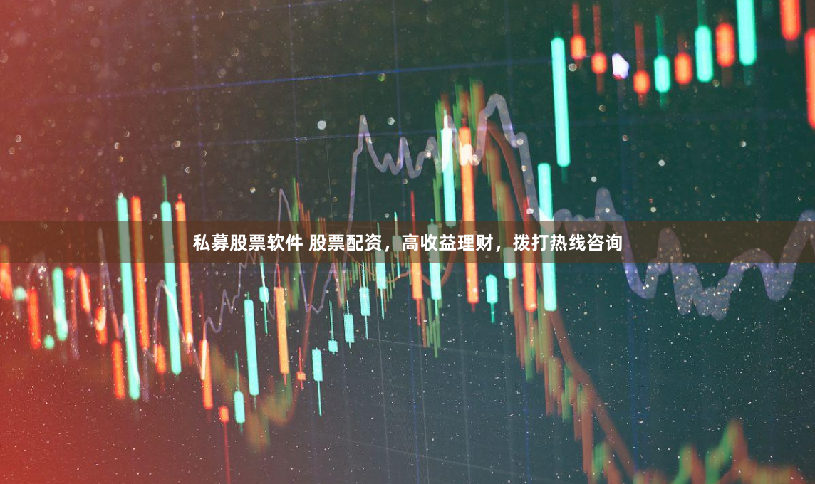 私募股票软件 股票配资，高收益理财，拨打热线咨询
