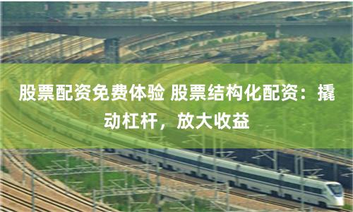 股票配资免费体验 股票结构化配资：撬动杠杆，放大收益