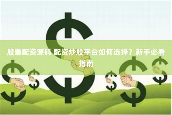 股票配资源码 配资炒股平台如何选择？新手必看指南