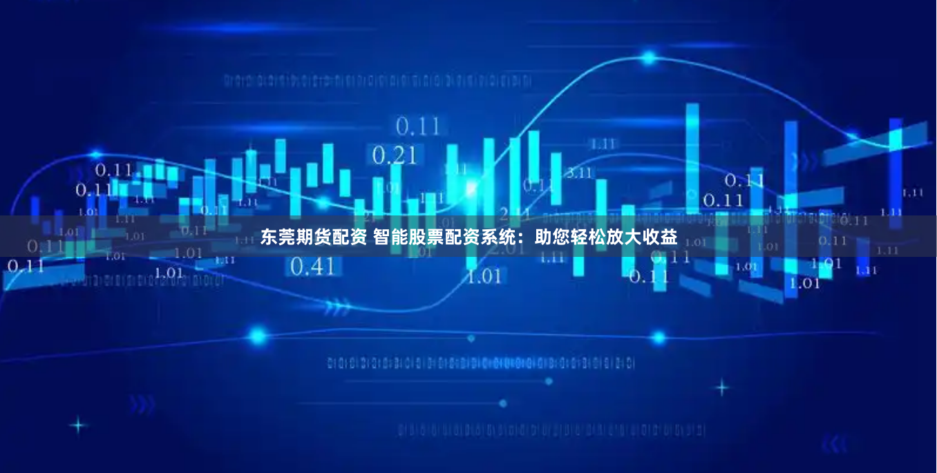 东莞期货配资 智能股票配资系统：助您轻松放大收益