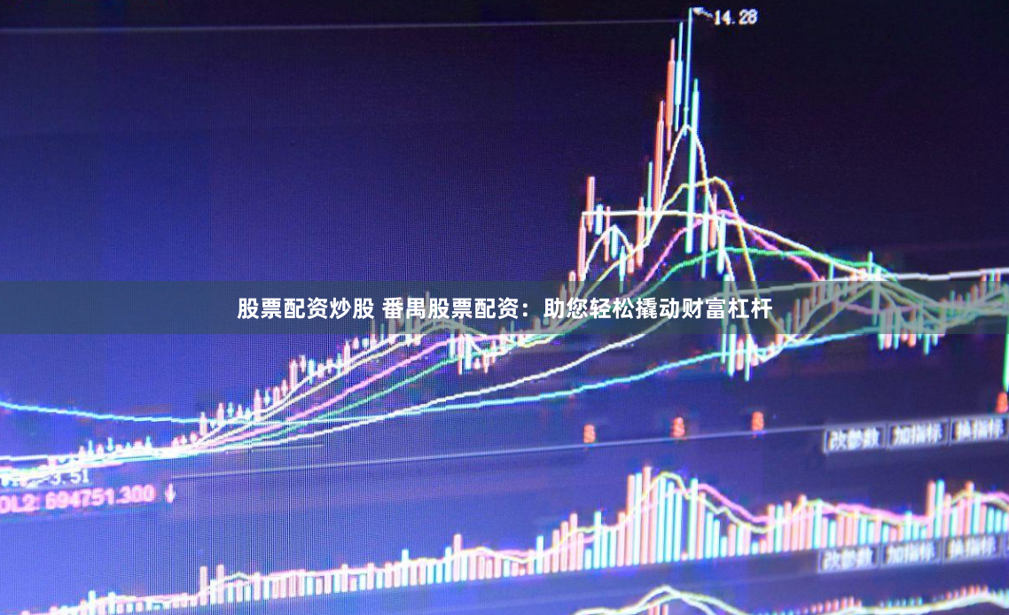 股票配资炒股 番禺股票配资：助您轻松撬动财富杠杆