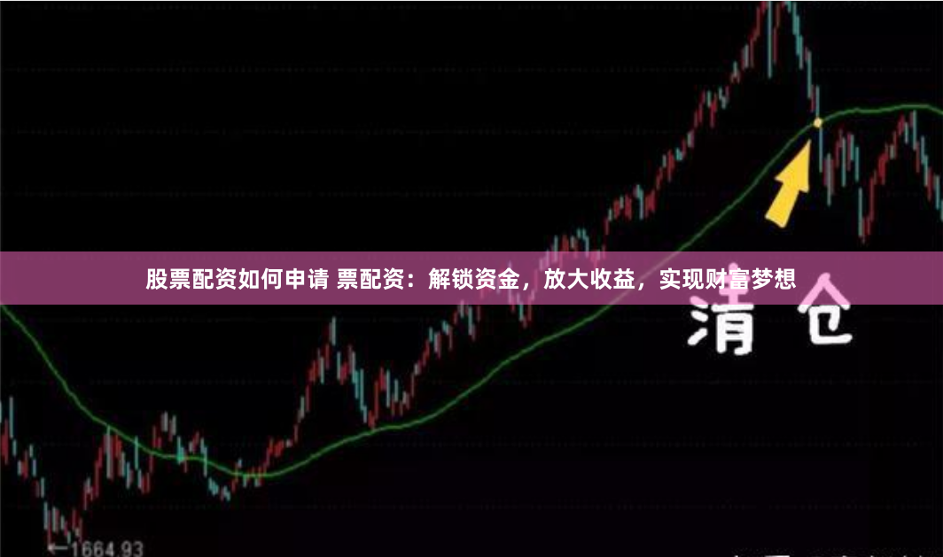 股票配资如何申请 票配资：解锁资金，放大收益，实现财富梦想