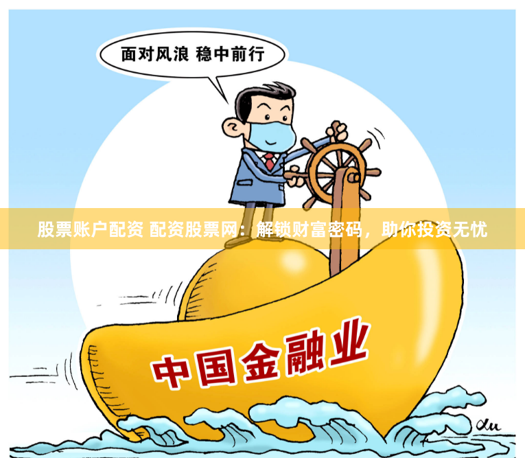 股票账户配资 配资股票网：解锁财富密码，助你投资无忧