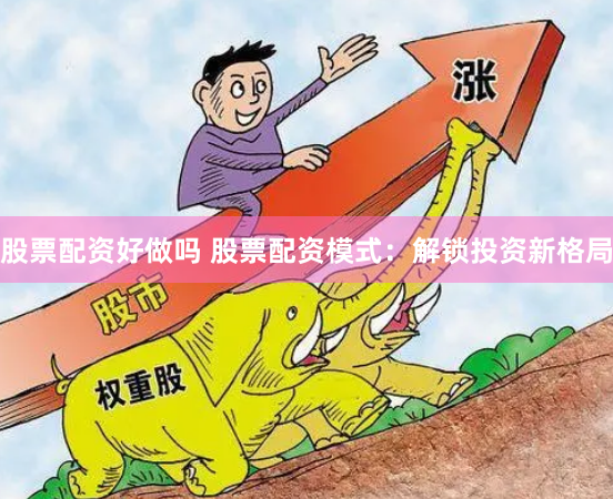 股票配资好做吗 股票配资模式：解锁投资新格局