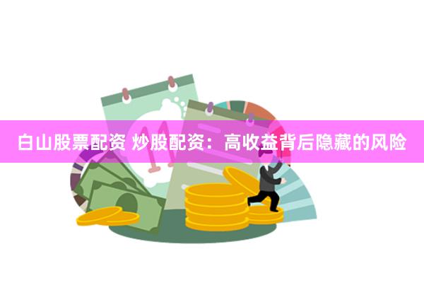 白山股票配资 炒股配资：高收益背后隐藏的风险