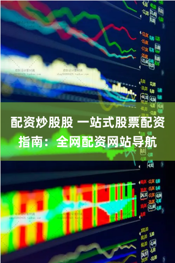 配资炒股股 一站式股票配资指南：全网配资网站导航