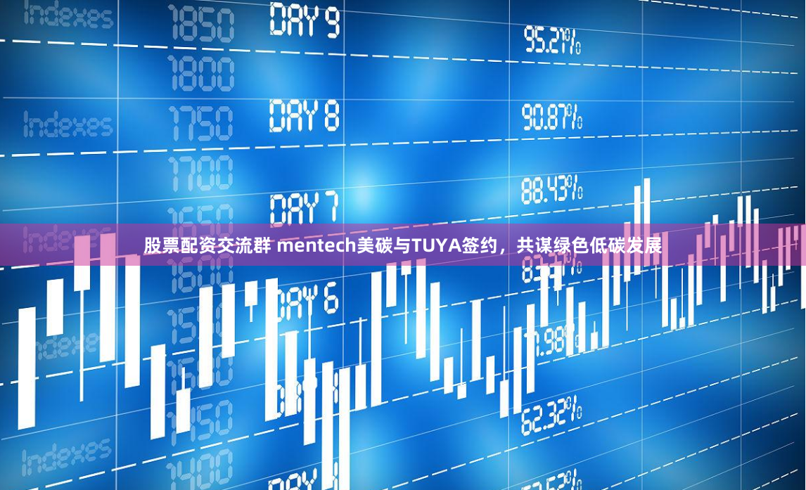股票配资交流群 mentech美碳与TUYA签约，共谋绿色低碳发展