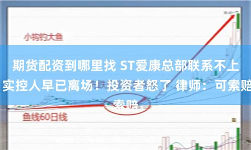 期货配资到哪里找 ST爱康总部联系不上 实控人早已离场！投资者怒了 律师：可索赔