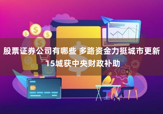 股票证券公司有哪些 多路资金力挺城市更新 15城获中央财政补助