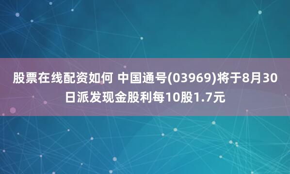 股票在线配资如何 中国通号(03969)将于8月30日派发现金股利每10股1.7元