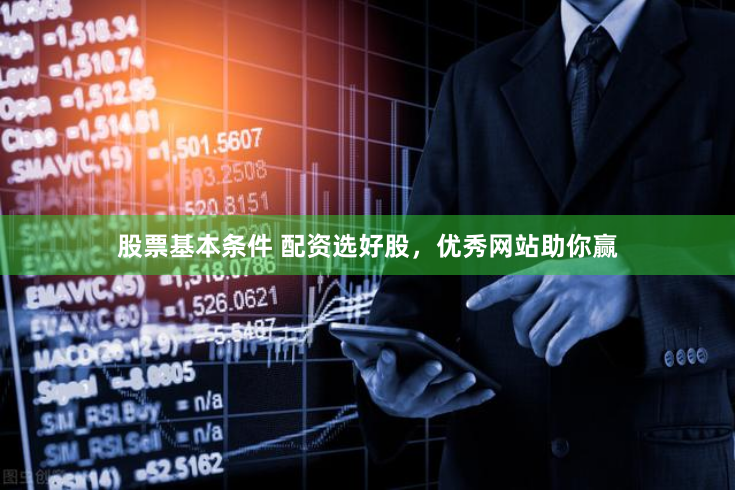 股票基本条件 配资选好股，优秀网站助你赢