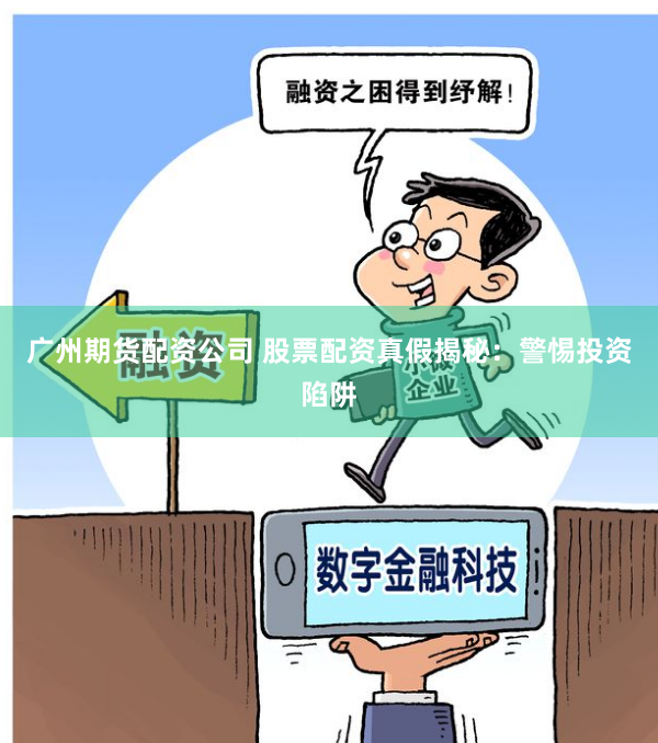 广州期货配资公司 股票配资真假揭秘：警惕投资陷阱