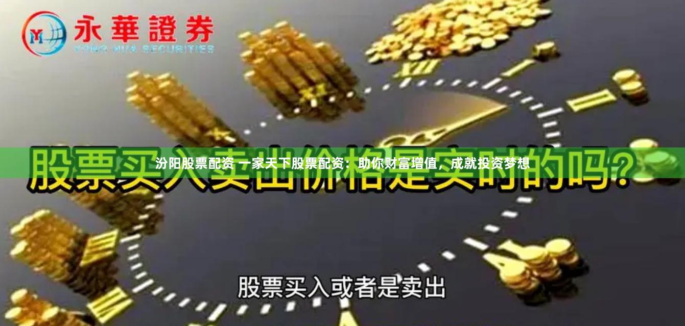 汾阳股票配资 一家天下股票配资：助你财富增值，成就投资梦想