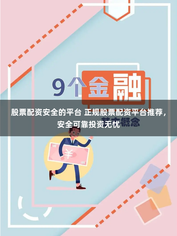 股票配资安全的平台 正规股票配资平台推荐，安全可靠投资无忧