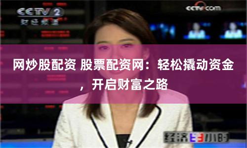 网炒股配资 股票配资网：轻松撬动资金，开启财富之路