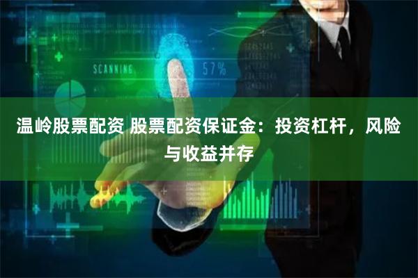 温岭股票配资 股票配资保证金：投资杠杆，风险与收益并存