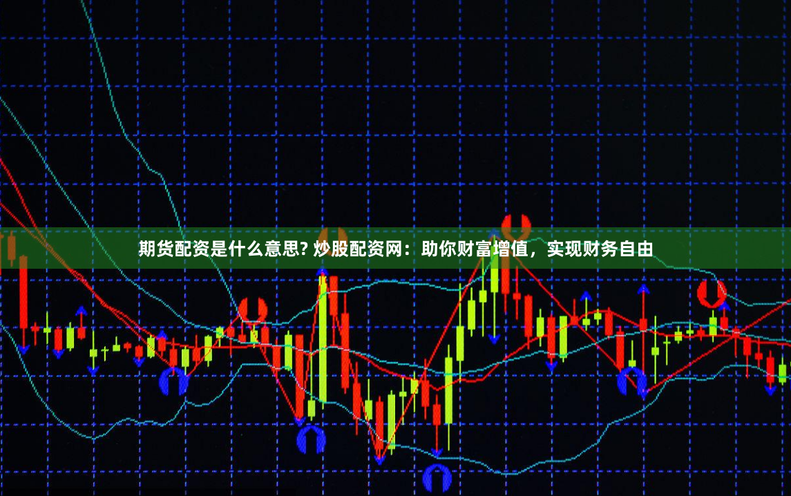 期货配资是什么意思? 炒股配资网：助你财富增值，实现财务自由
