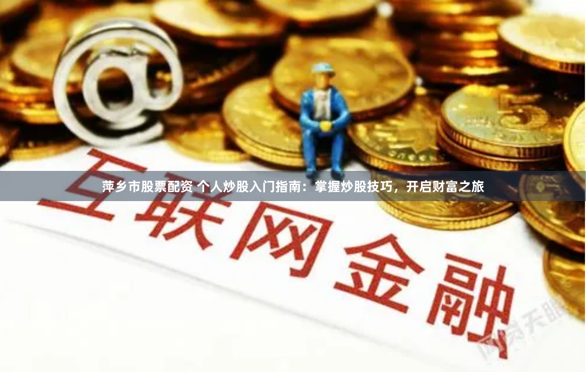 萍乡市股票配资 个人炒股入门指南：掌握炒股技巧，开启财富之旅