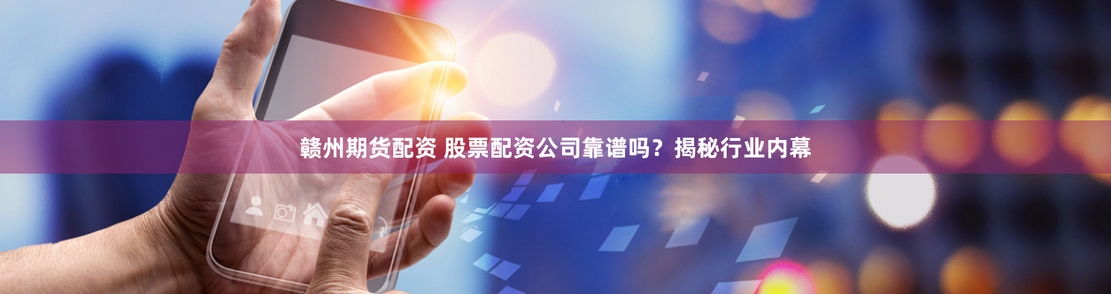 赣州期货配资 股票配资公司靠谱吗？揭秘行业内幕