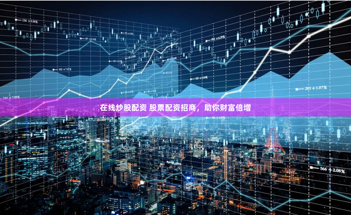 在线炒股配资 股票配资招商,助你财富倍增