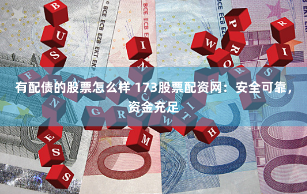 有配债的股票怎么样 173股票配资网：安全可靠，资金充足