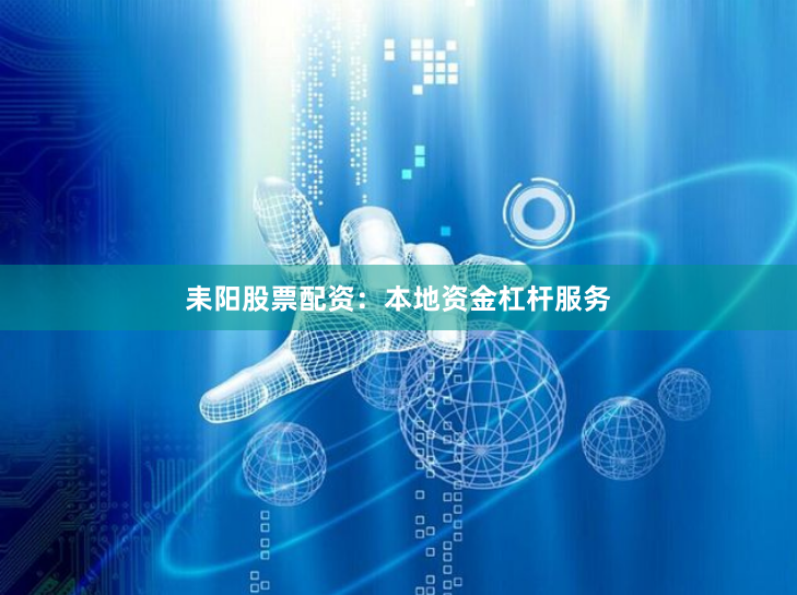 耒阳股票配资：本地资金杠杆服务