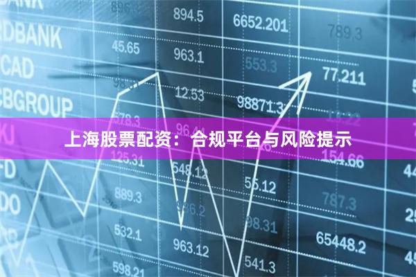 上海股票配资：合规平台与风险提示