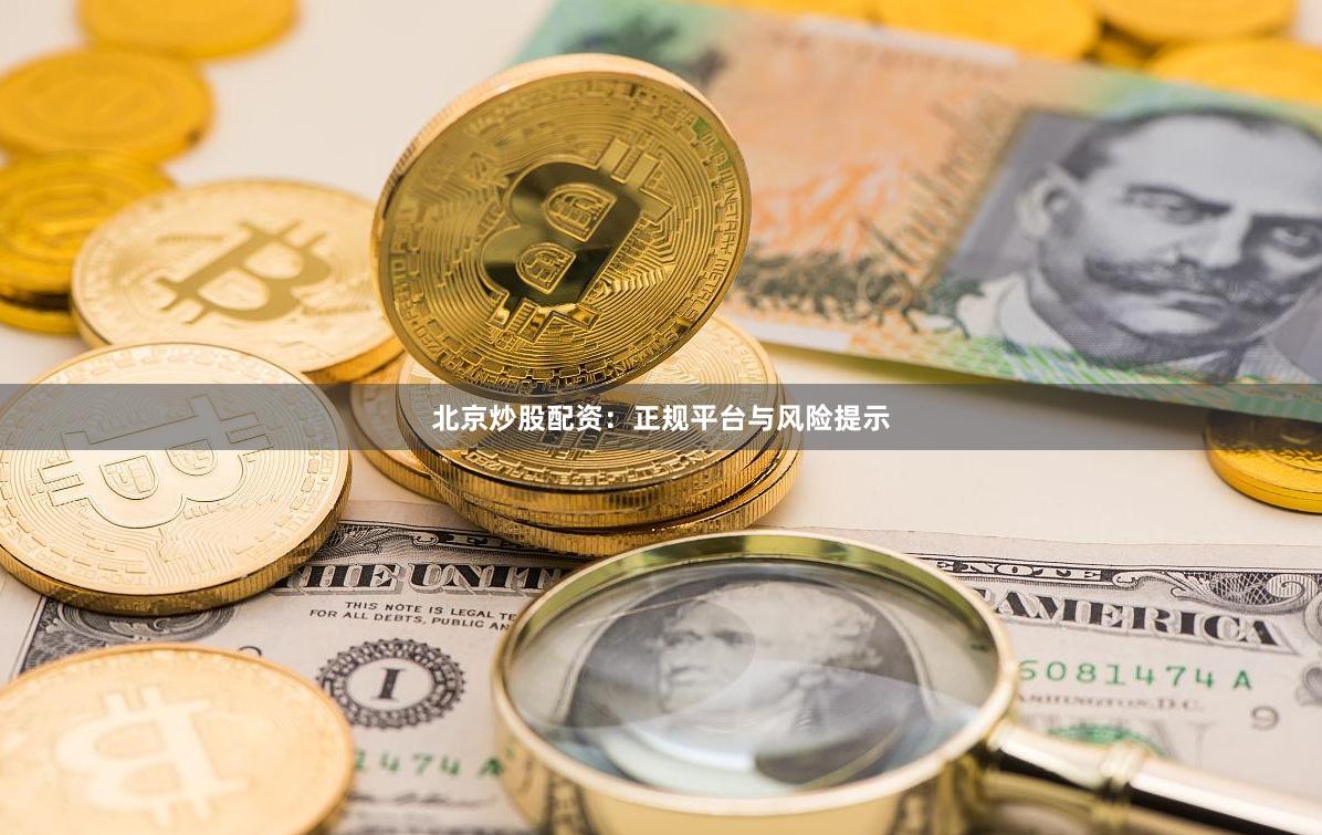 北京炒股配资：正规平台与风险提示