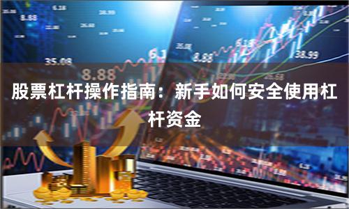 股票杠杆操作指南：新手如何安全使用杠杆资金
