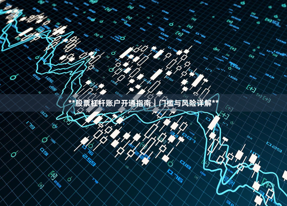 **股票杠杆账户开通指南｜门槛与风险详解**