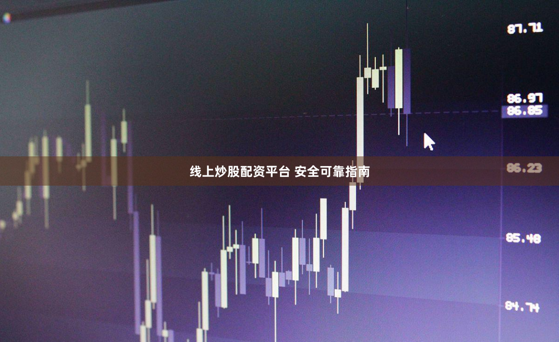 线上炒股配资平台 安全可靠指南