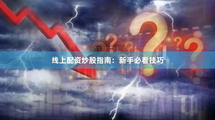 线上配资炒股指南：新手必看技巧
