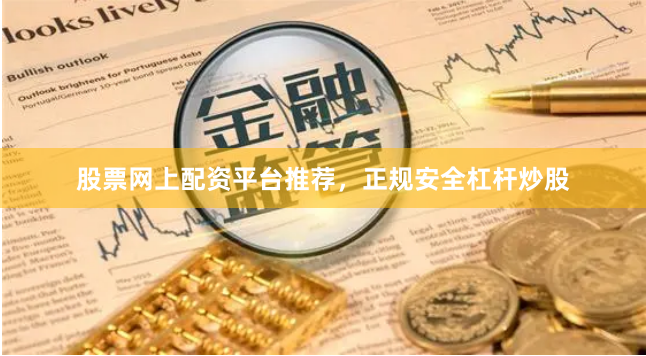 股票网上配资平台推荐，正规安全杠杆炒股