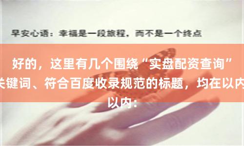 好的，这里有几个围绕“实盘配资查询”关键词、符合百度收录规范的标题，均在以内：