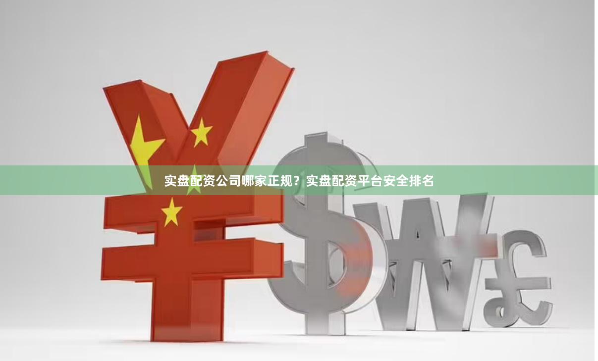实盘配资公司哪家正规？实盘配资平台安全排名