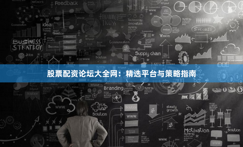 股票配资论坛大全网：精选平台与策略指南