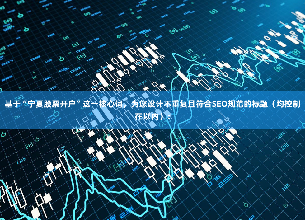 基于“宁夏股票开户”这一核心词，为您设计不重复且符合SEO规范的标题（均控制在以内）：
