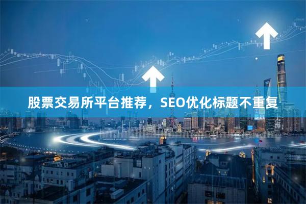 股票交易所平台推荐，SEO优化标题不重复